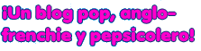 �Un blog pop, anglo-frenchie y pepsicolero!